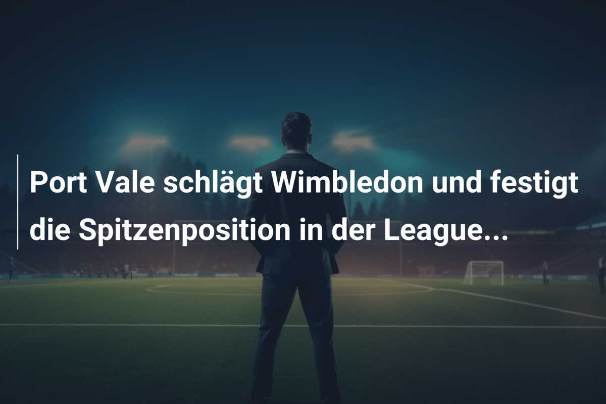 Port Vale schlägt Wimbledon und festigt die Spitzenposition in der League...