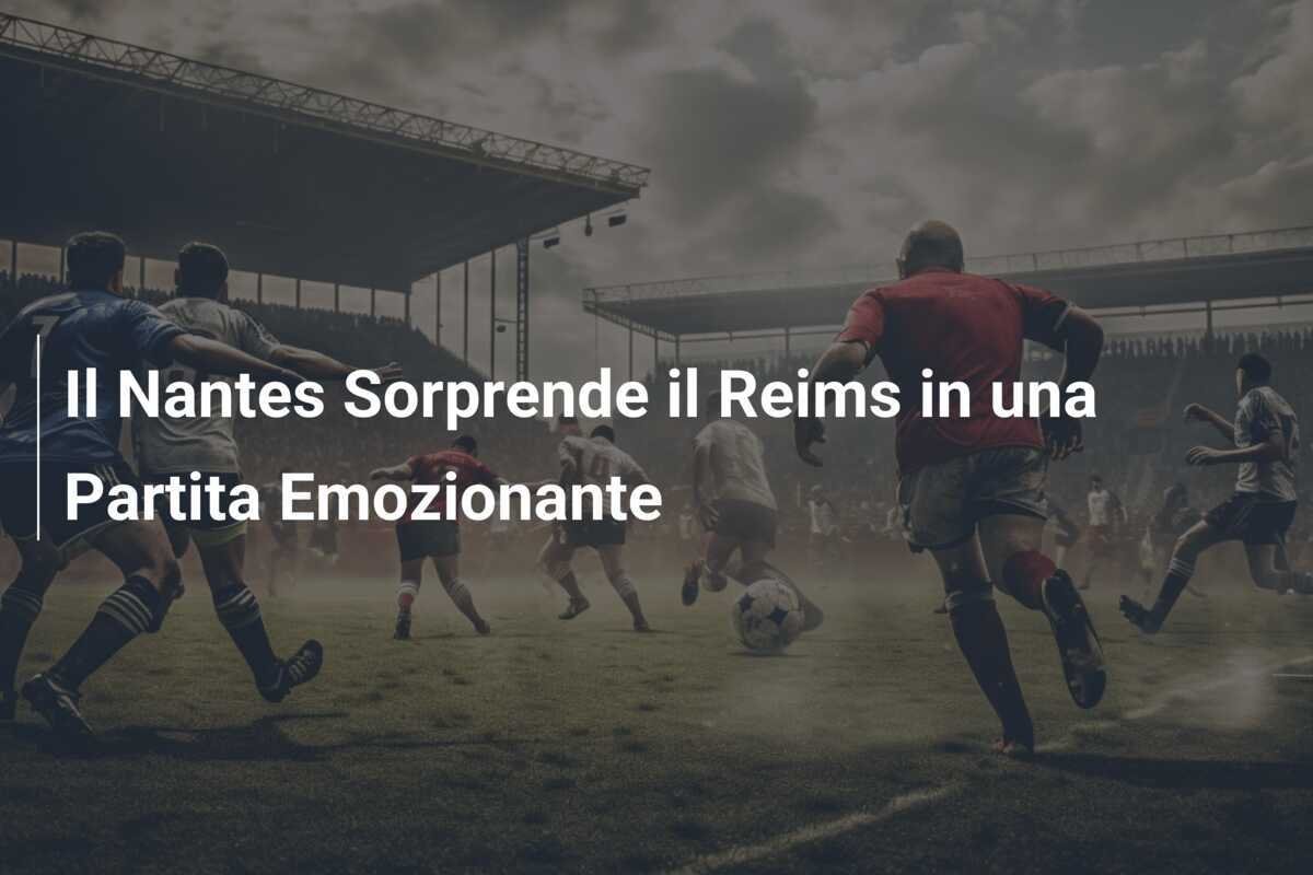 Il Nantes Sorprende il Reims in una Partita Emozionante