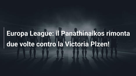Europa League: il Panathinaikos rimonta due volte contro la Victoria Plzen!