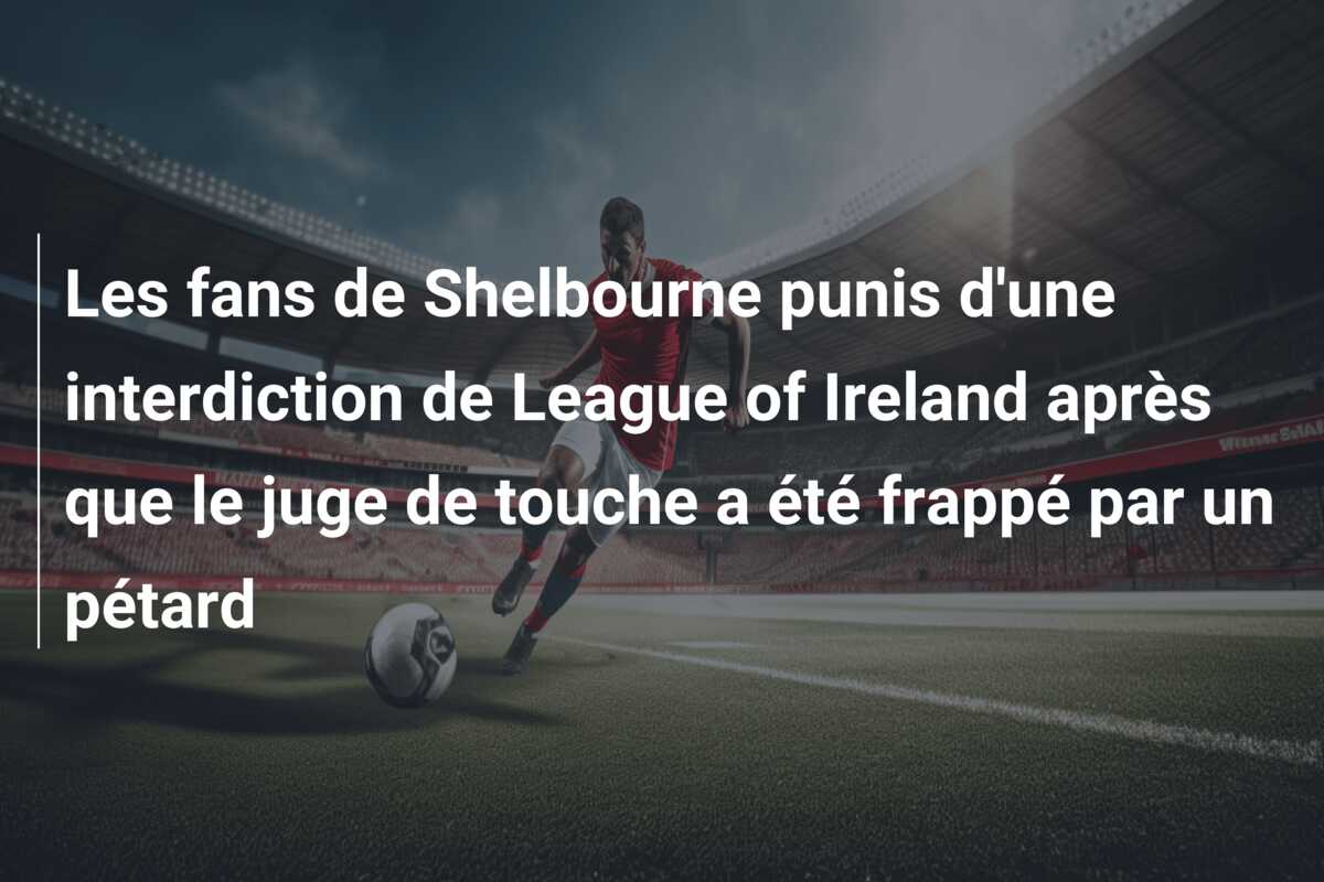 Les fans de Shelbourne punis d’une interdiction de League of Ireland après que le juge de touche a été frappé par un pétard