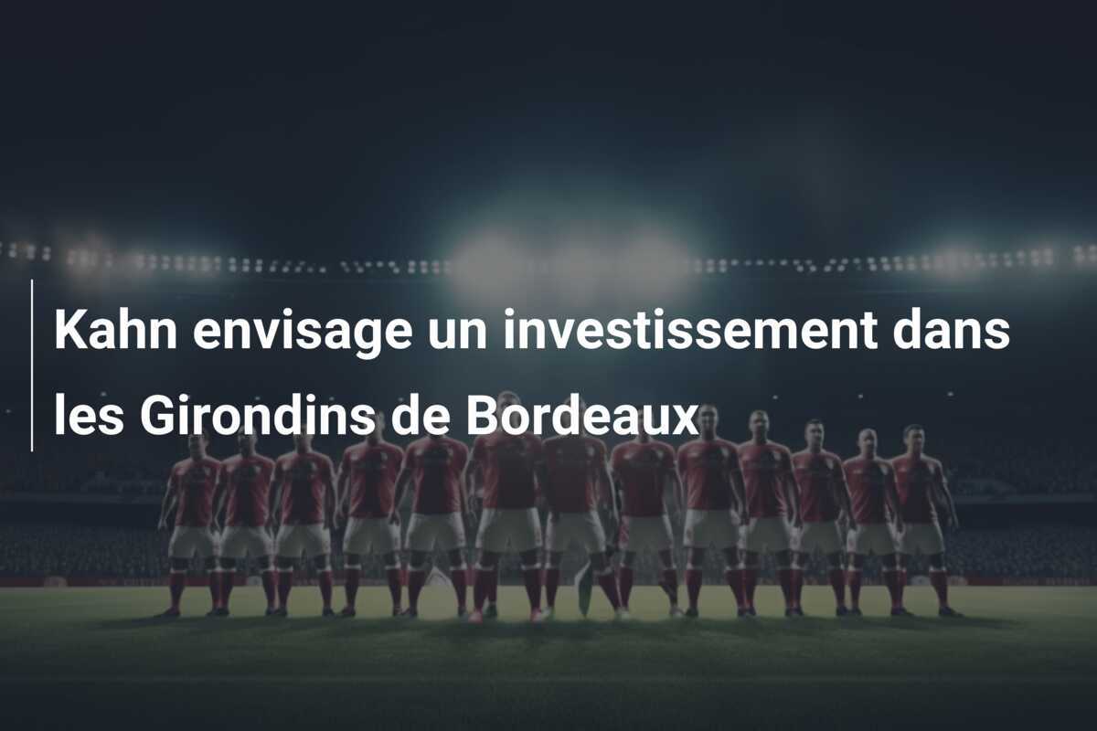 Kahn envisage un investissement dans les Girondins de Bordeaux