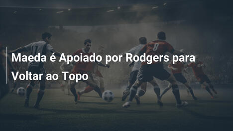 Maeda é Apoiado por Rodgers para Voltar ao Topo