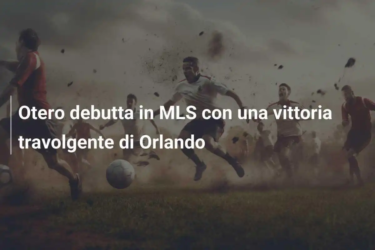 Otero debutta in MLS con una vittoria travolgente di Orlando