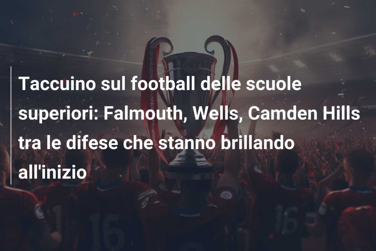 Taccuino sul football delle scuole superiori: Falmouth, Wells, Camden Hills tra le difese che stanno brillando all'inizio