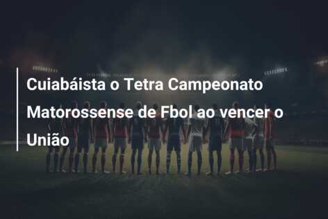 Cuiabáista o Tetra Campeonato Matorossense de Fbol ao vencer o União