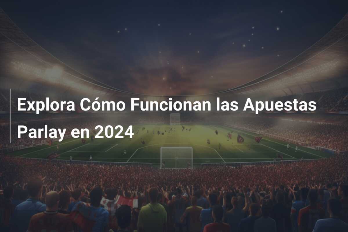 Explora Cómo Funcionan las Apuestas Parlay en 2024