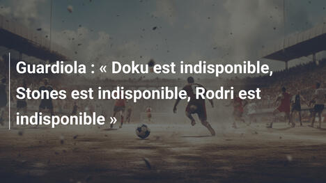 Guardiola : « Doku est indisponible, Stones est indisponible, Rodri est indisponible »