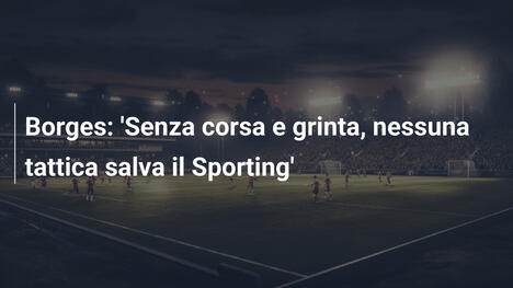 Borges: 'Senza corsa e grinta, nessuna tattica salva il Sporting'