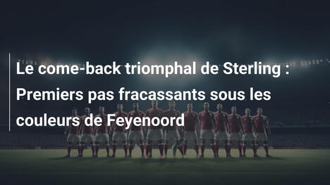 Le come-back triomphal de Sterling : Premiers pas fracassants sous les couleurs de Feyenoord