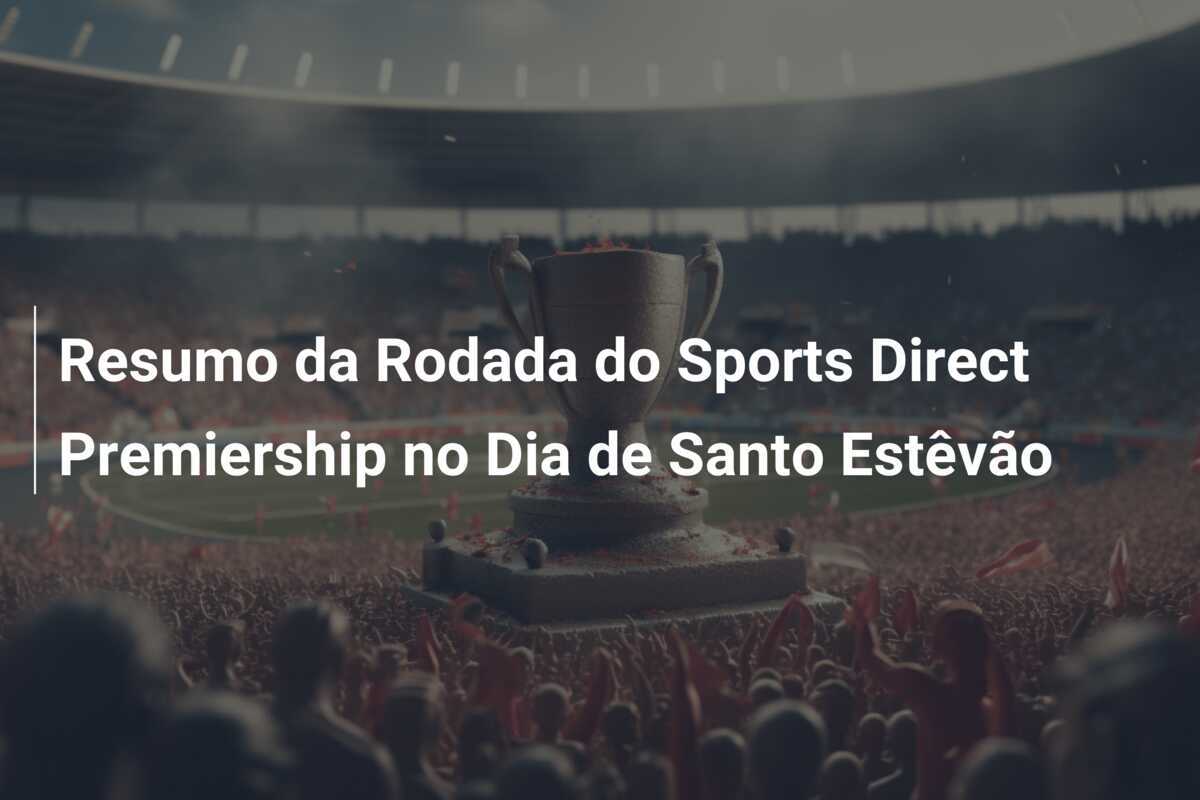 Resumo da Rodada do Sports Direct Premiership no Dia de Santo Estêvão