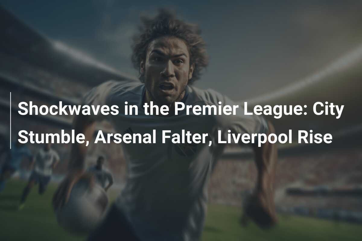 Shockwaves in the Premier League City Stumble, Arsenal Falter