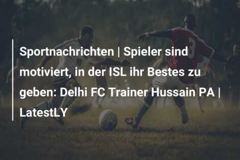 Sportnachrichten | Spieler sind motiviert, in der ISL ihr Bestes zu geben: Delhi FC Trainer Hussain PA | LatestLY