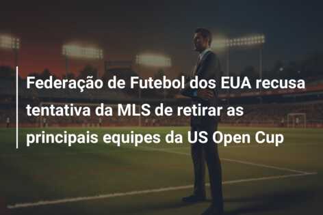 Federação de Futebol dos EUA recusa tentativa da MLS de retirar as principais equipes da US Open Cup