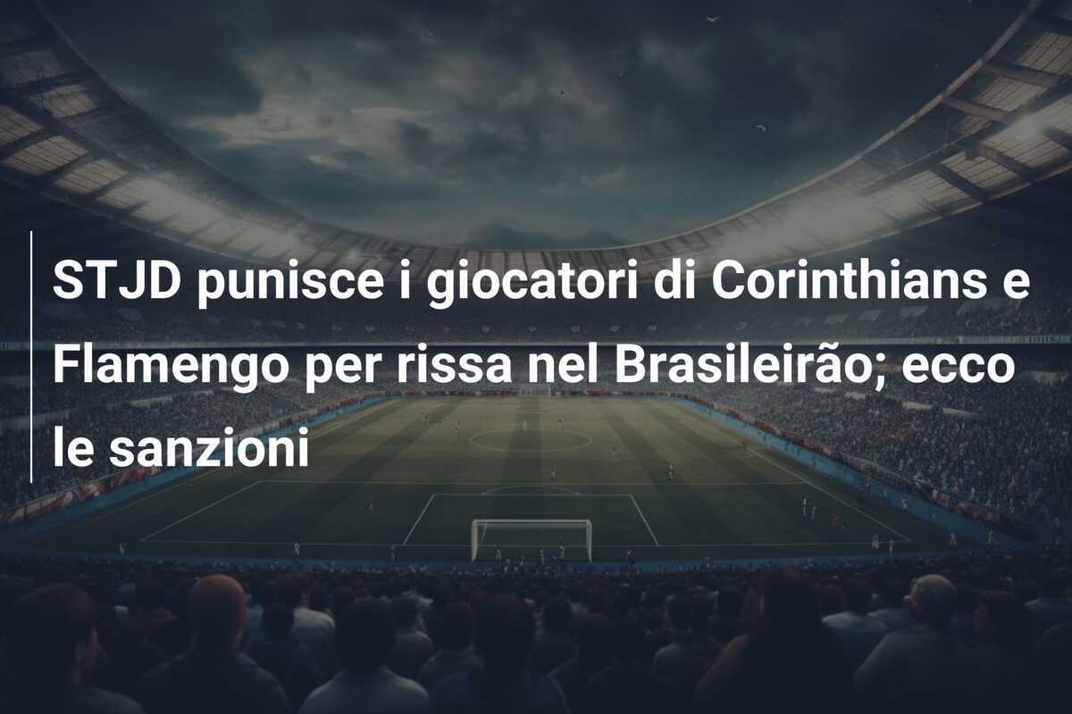 STJD punisce i giocatori di Corinthians e Flamengo per rissa nel Brasileirão; ecco le sanzioni