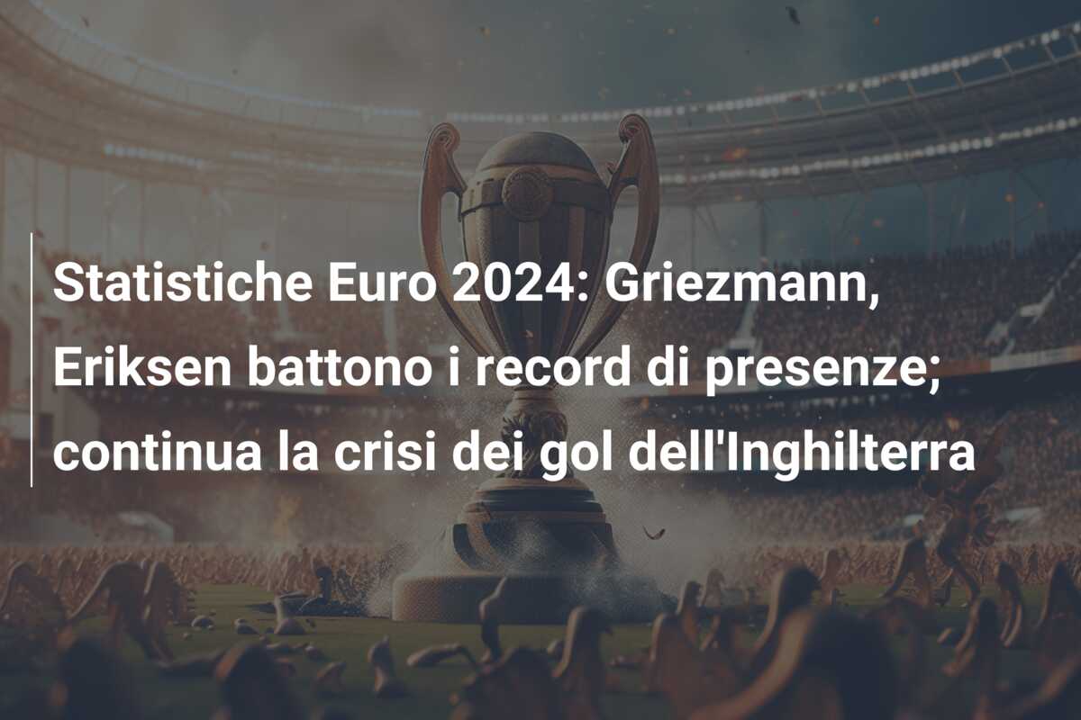 Statistiche Euro 2024: Griezmann, Eriksen battono i record di presenze; continua la crisi dei gol dell’Inghilterra