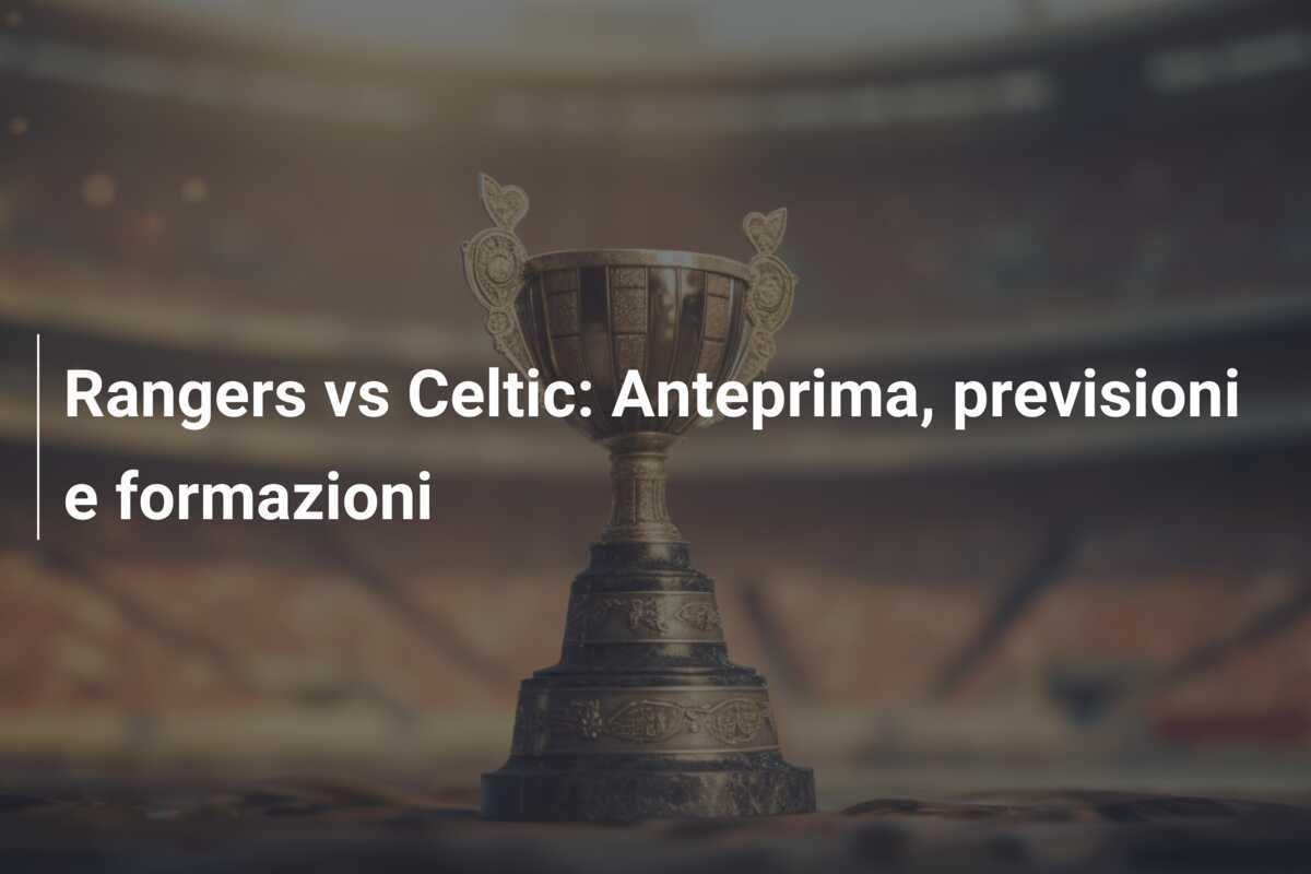 Rangers vs Celtic: Anteprima, previsioni e formazioni