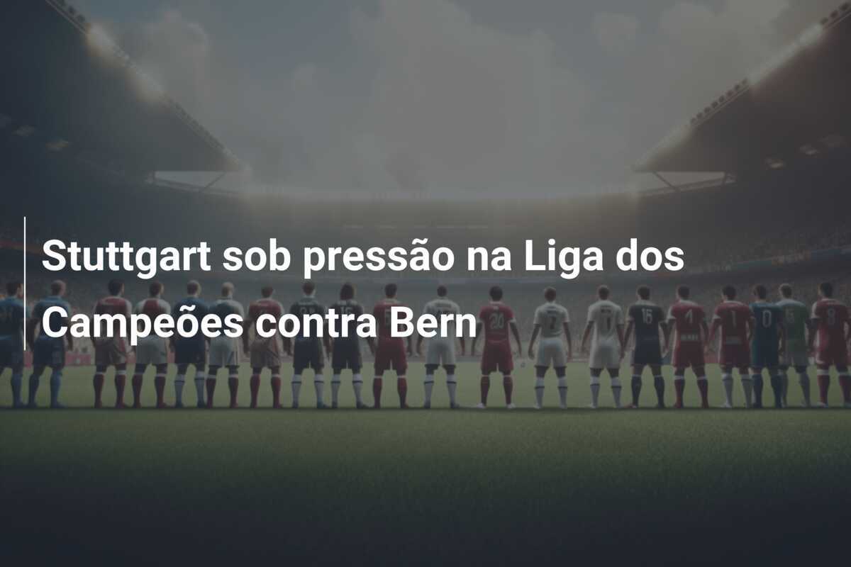 Stuttgart sob pressão na Liga dos Campeões contra Bern