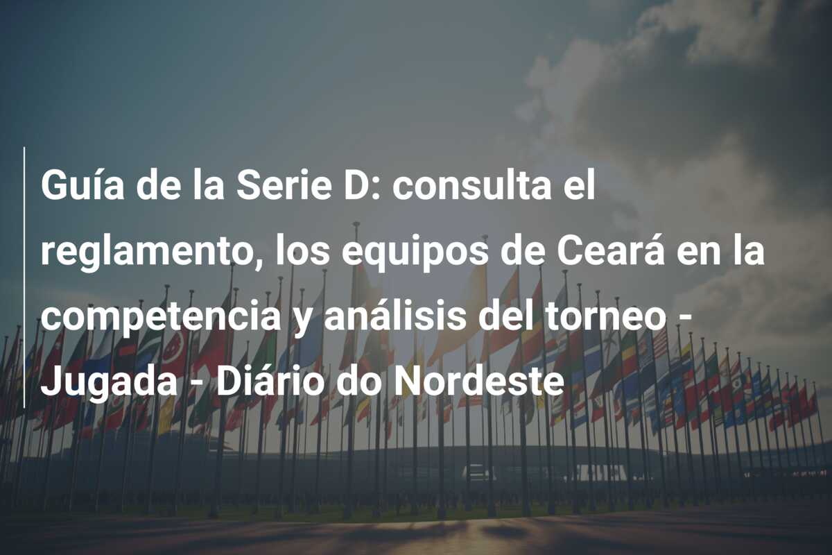 Guía de la Serie D: consulta el reglamento, los equipos de Ceará en la competencia y análisis del torneo – Jugada – Diário do Nordeste