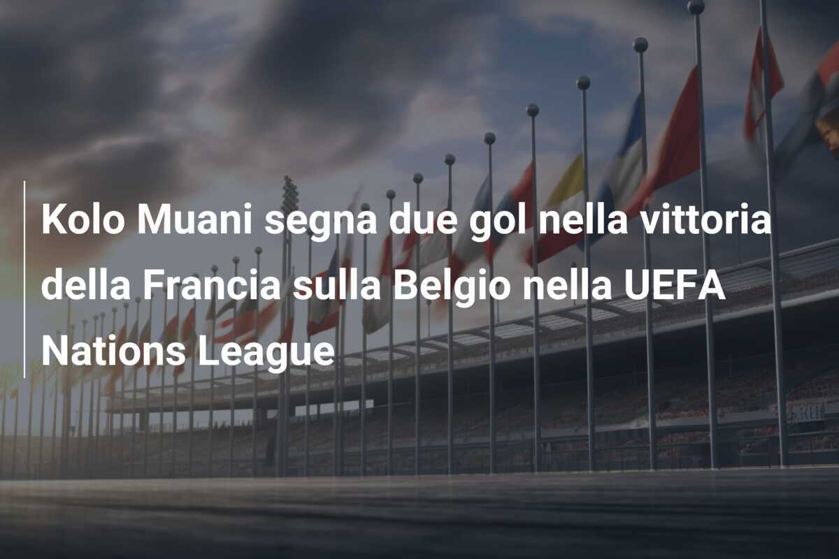 Kolo Muani segna due gol nella vittoria della Francia sulla Belgio nella UEFA Nations League