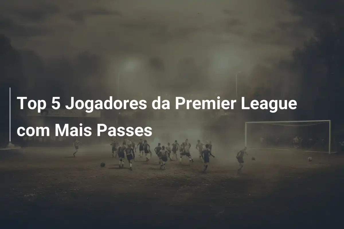 Top 5 Jogadores da Premier League com Mais Passes