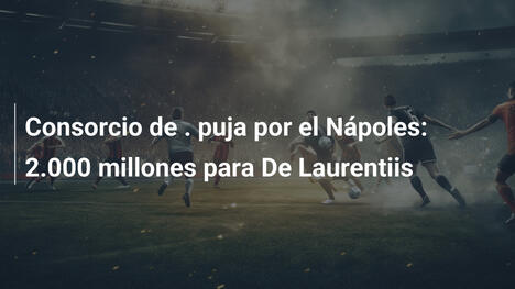 Consorcio de . puja por el Nápoles: 2.000 millones para De Laurentiis