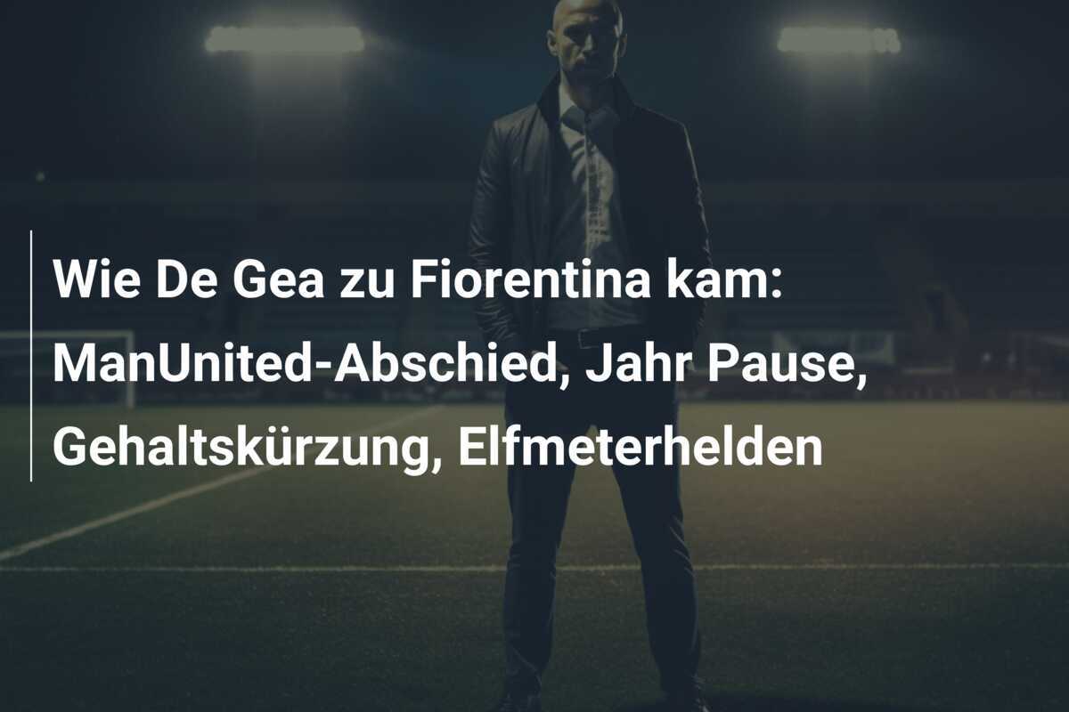 Wie De Gea zu Fiorentina kam: ManUnited-Abschied, Jahr Pause, Gehaltskürzung, Elfmeterhelden