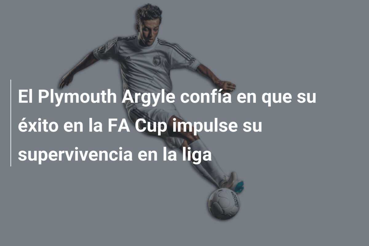 El Plymouth Argyle confía en que su éxito en la FA Cup impulse su supervivencia en la liga