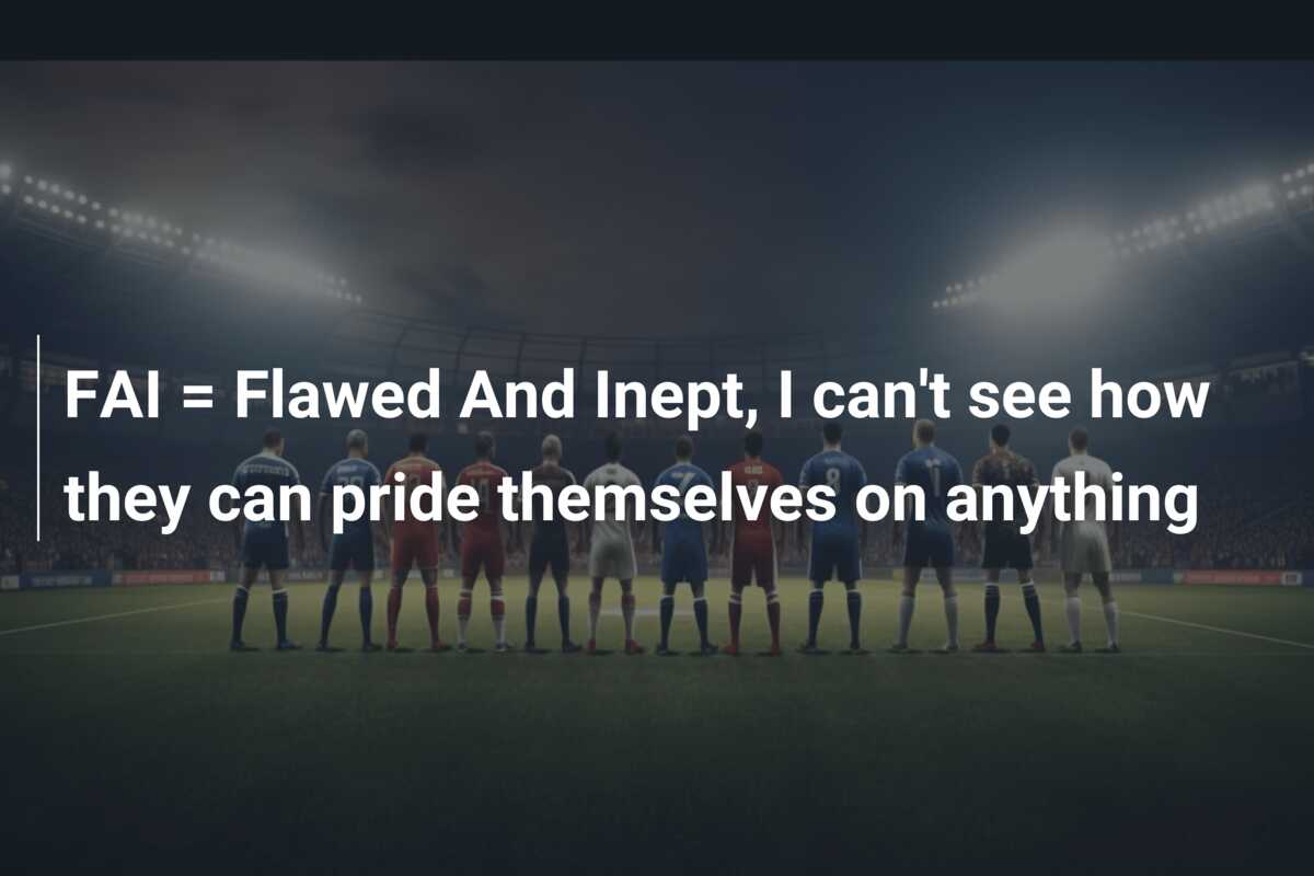 FAI = Flawed And Inept, I can’t see how they can pride themselves on anything