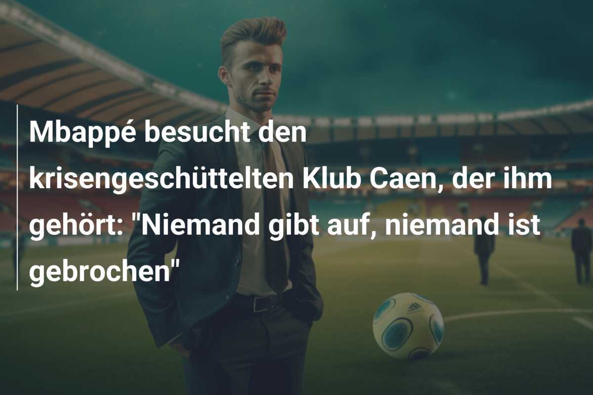 Mbappé besucht den krisengeschüttelten Klub Caen, der ihm gehört: "Niemand gibt auf, niemand ist gebrochen"
