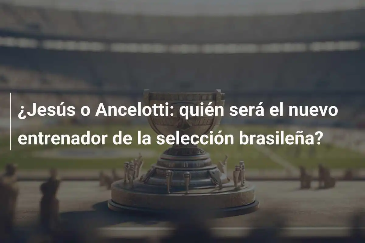 ¿Jesús o Ancelotti: quién será el nuevo entrenador de la selección brasileña?