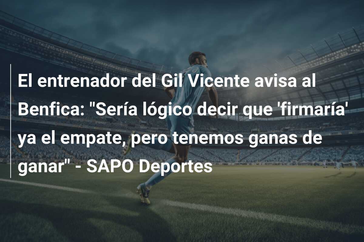El entrenador del Gil Vicente avisa al Benfica: "Sería lógico decir que 'firmaría' ya el empate, pero tenemos ganas de ganar" - SAPO Deportes