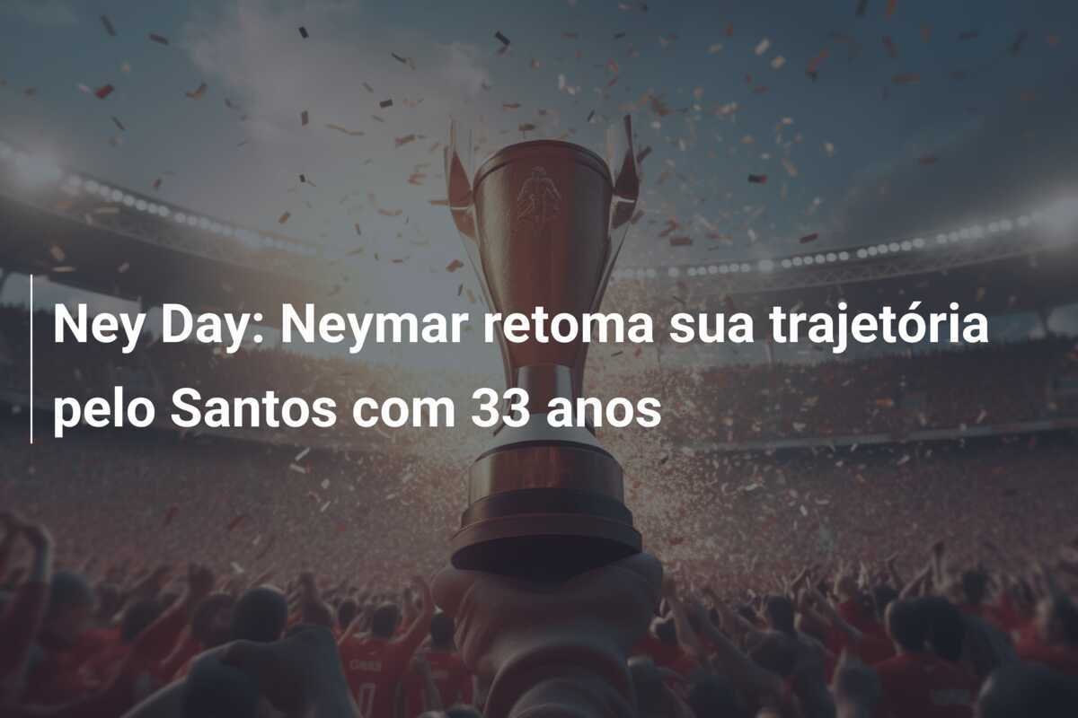 Ney Day: Neymar retoma sua trajetória pelo Santos com 33 anos