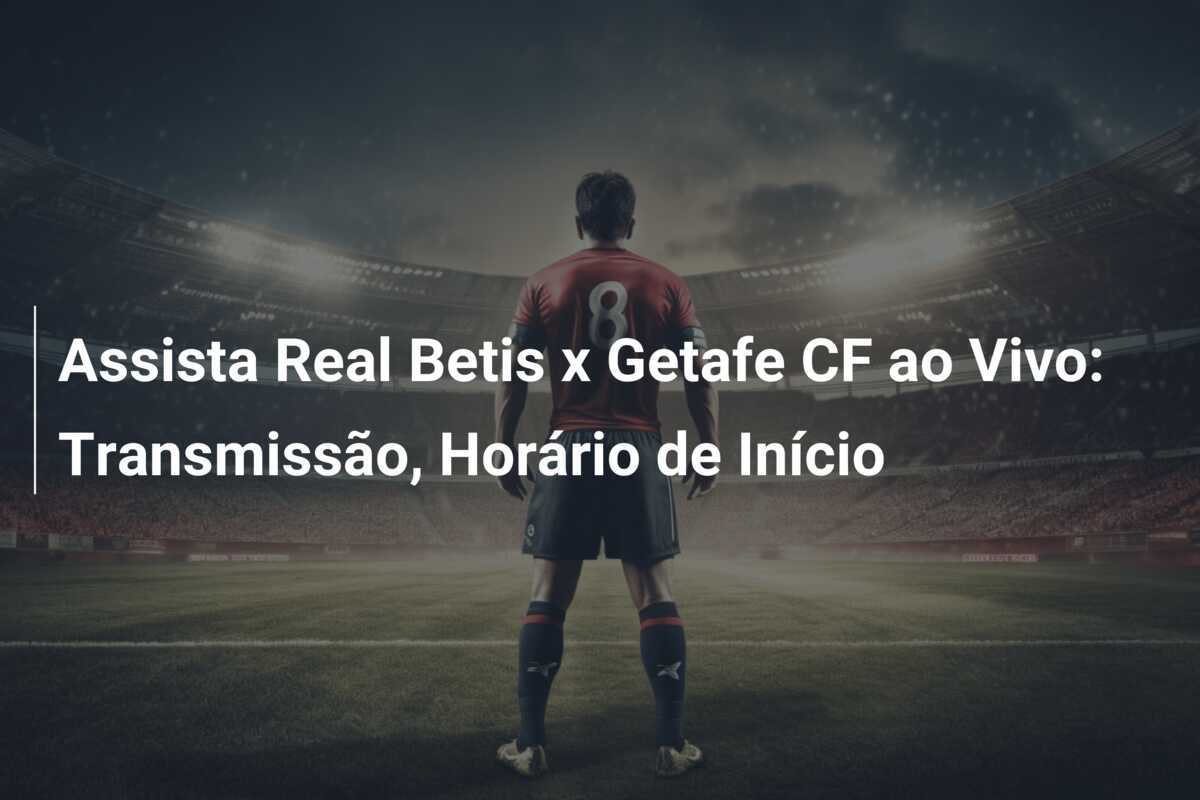Assista Real Betis x Getafe CF ao Vivo: Transmissão, Horário de Início