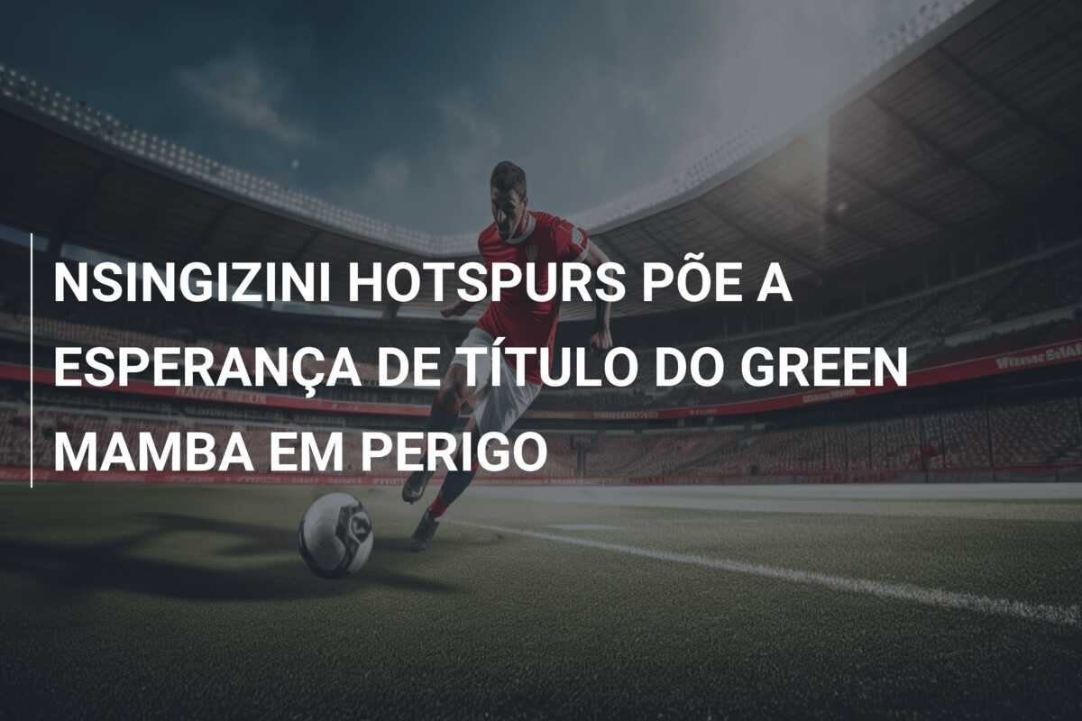 NSINGIZINI HOTSPURS PÕE A ESPERANÇA DE TÍTULO DO GREEN MAMBA EM PERIGO