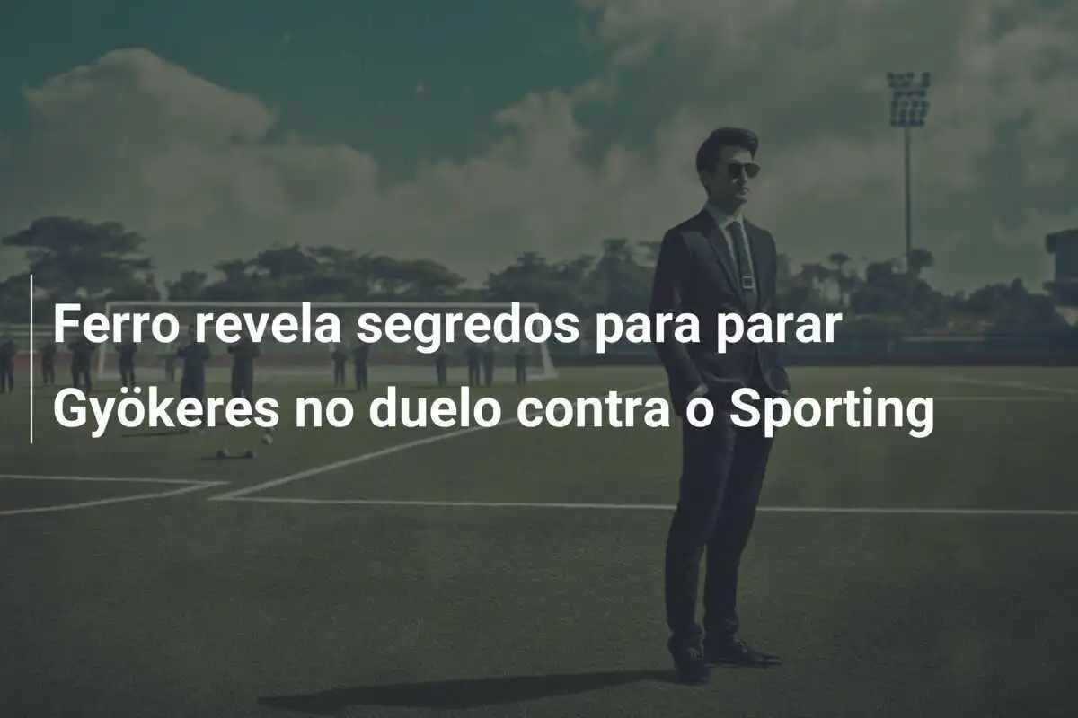 Ferro revela segredos para parar Gyökeres no duelo contra o Sporting