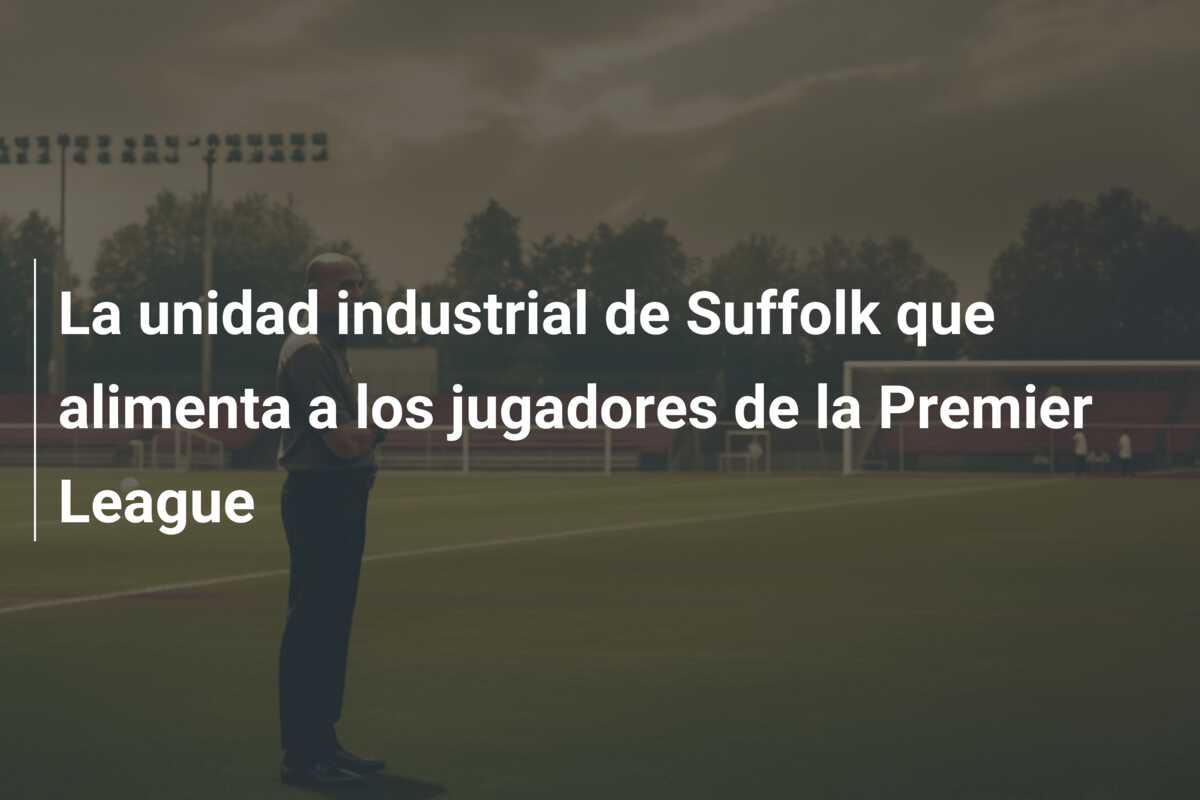 La unidad industrial de Suffolk que alimenta a los jugadores de la Premier League