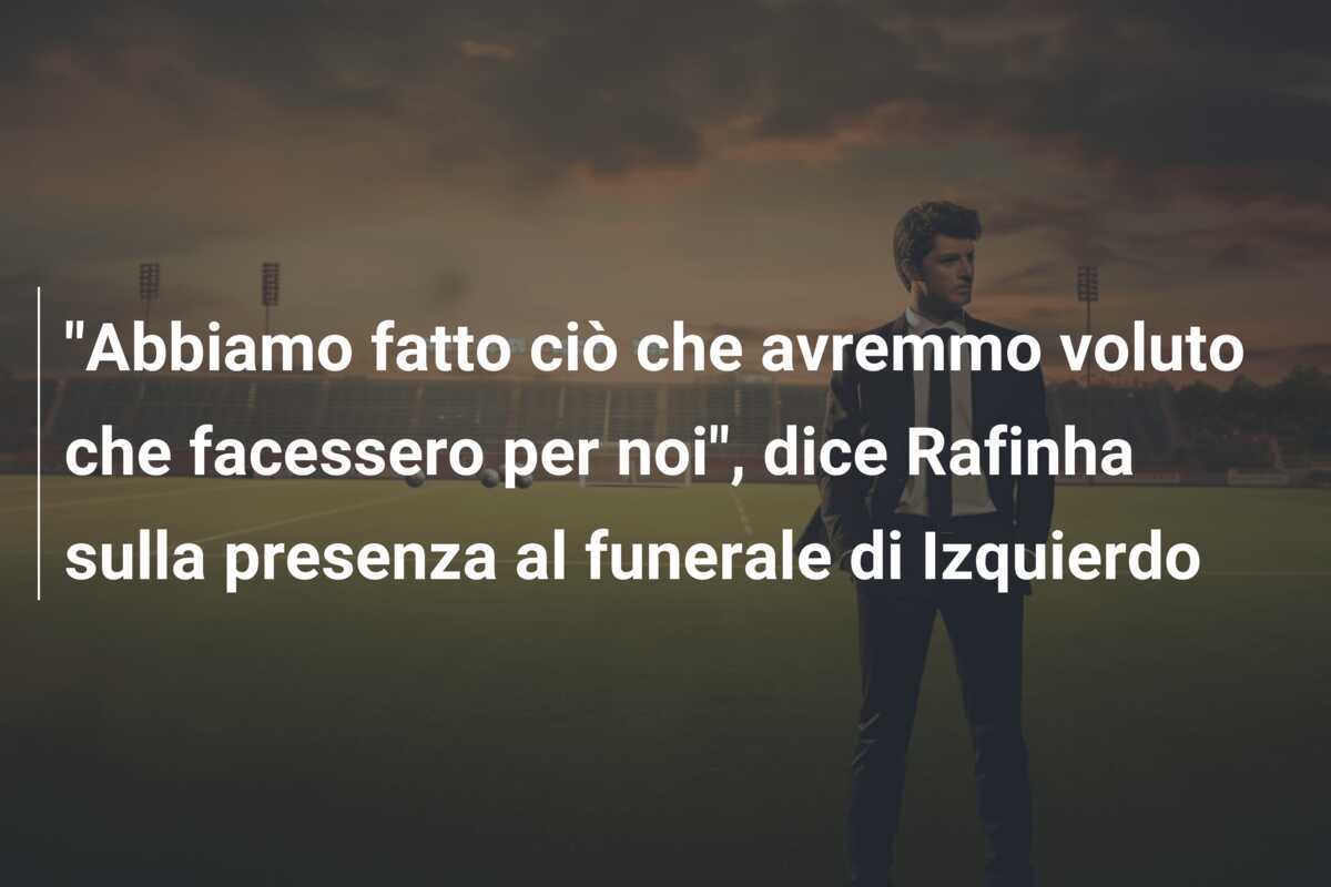 “Abbiamo fatto ciò che avremmo voluto che facessero per noi”, dice Rafinha sulla presenza al funerale di Izquierdo
