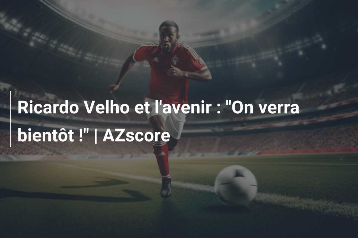 Ricardo Velho et l'avenir : "On verra bientôt !" | AZscore