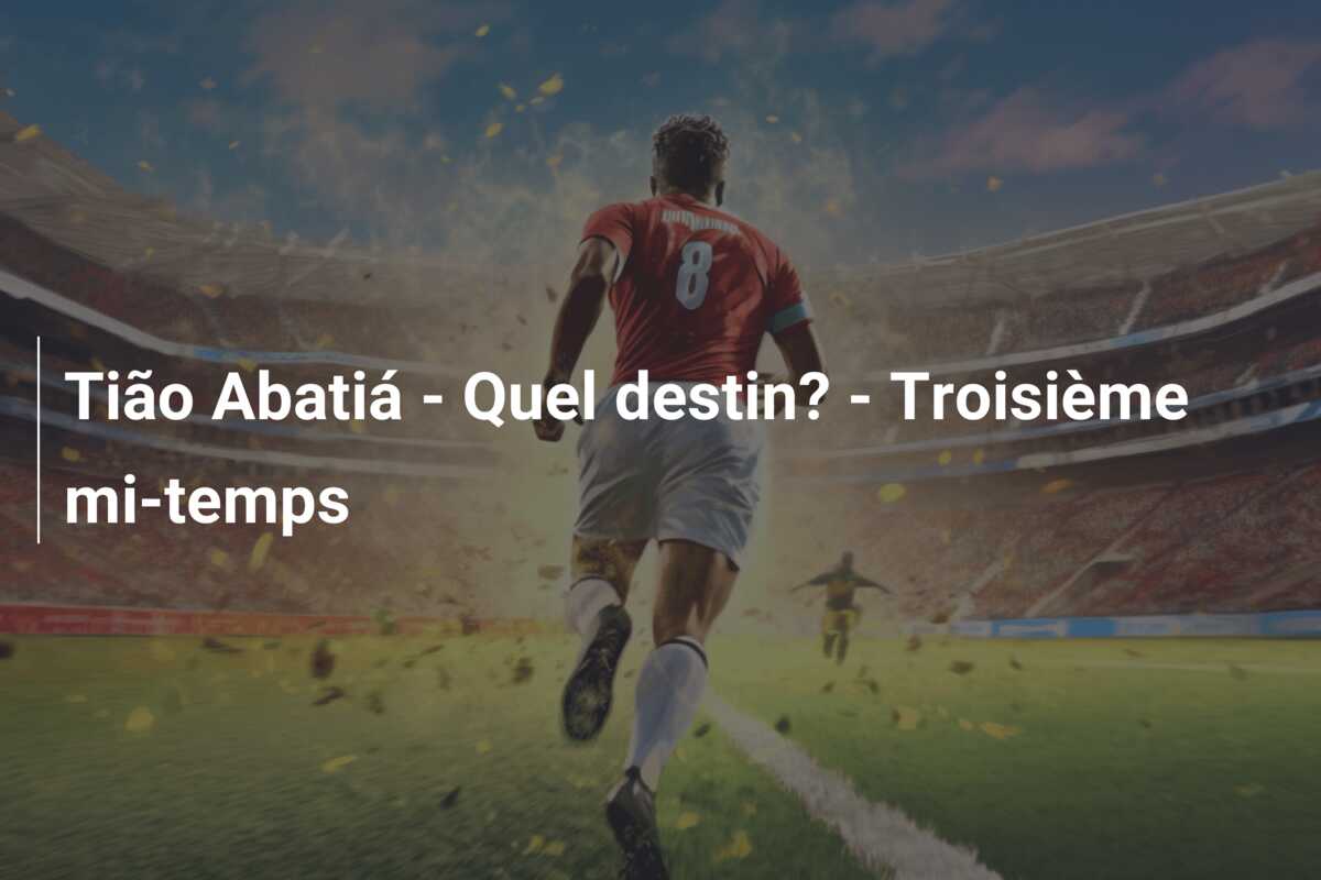 Tião Abatiá – Quel destin? – Troisième mi-temps