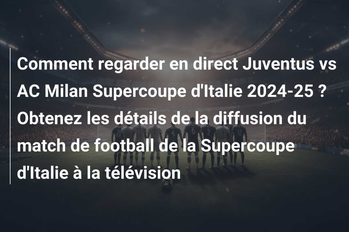Comment regarder en direct Juventus vs AC Milan Supercoupe d'Italie 2024-25 ? Obtenez les détails de la diffusion du match de football de la Supercoupe d'Italie à la télévision