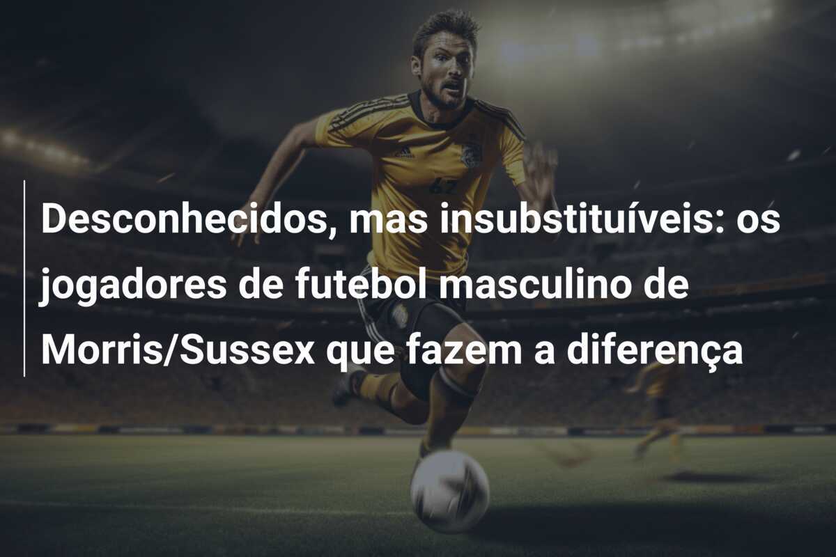 Desconhecidos, mas insubstituíveis: os jogadores de futebol masculino de Morris/Sussex que fazem a diferença