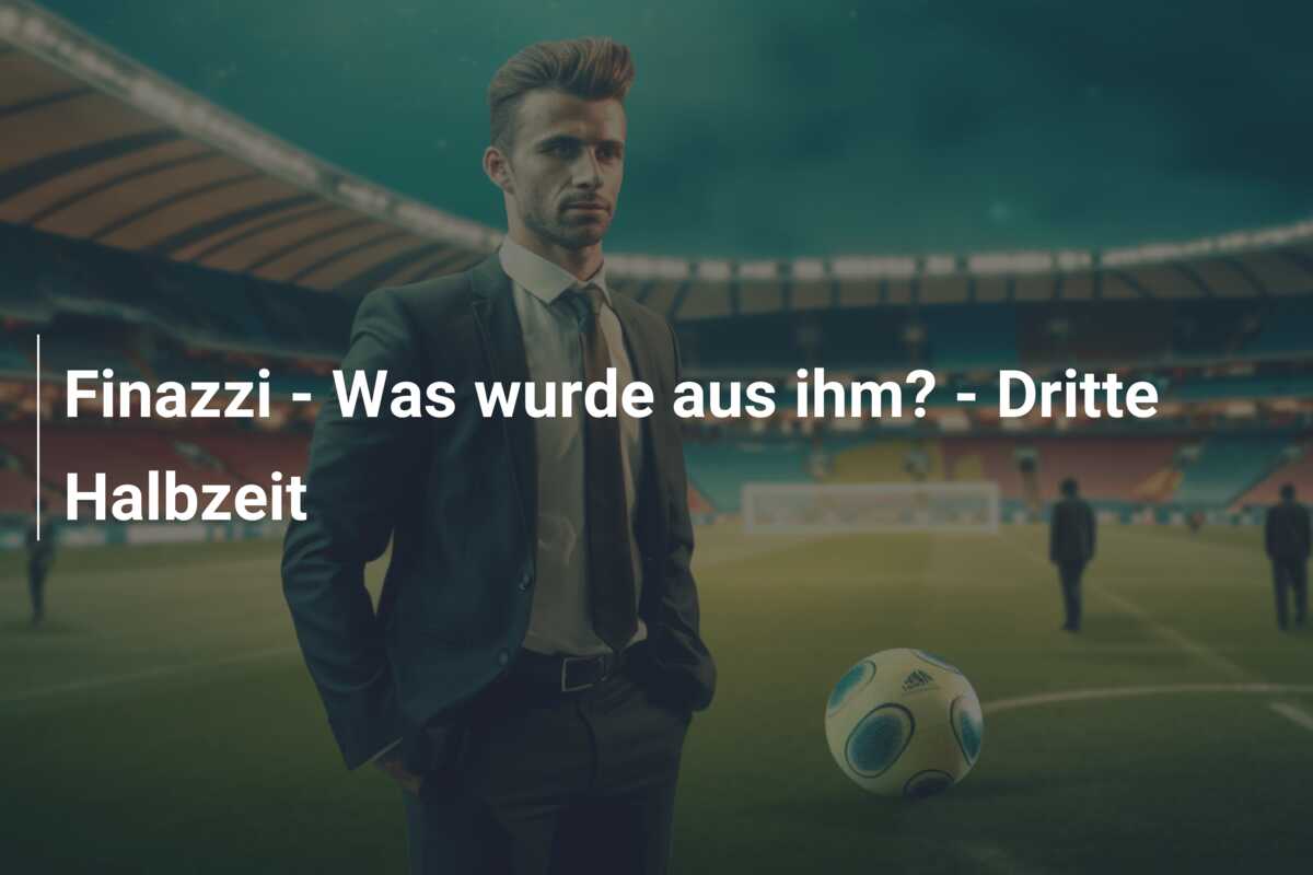 Finazzi – Was wurde aus ihm? – Dritte Halbzeit