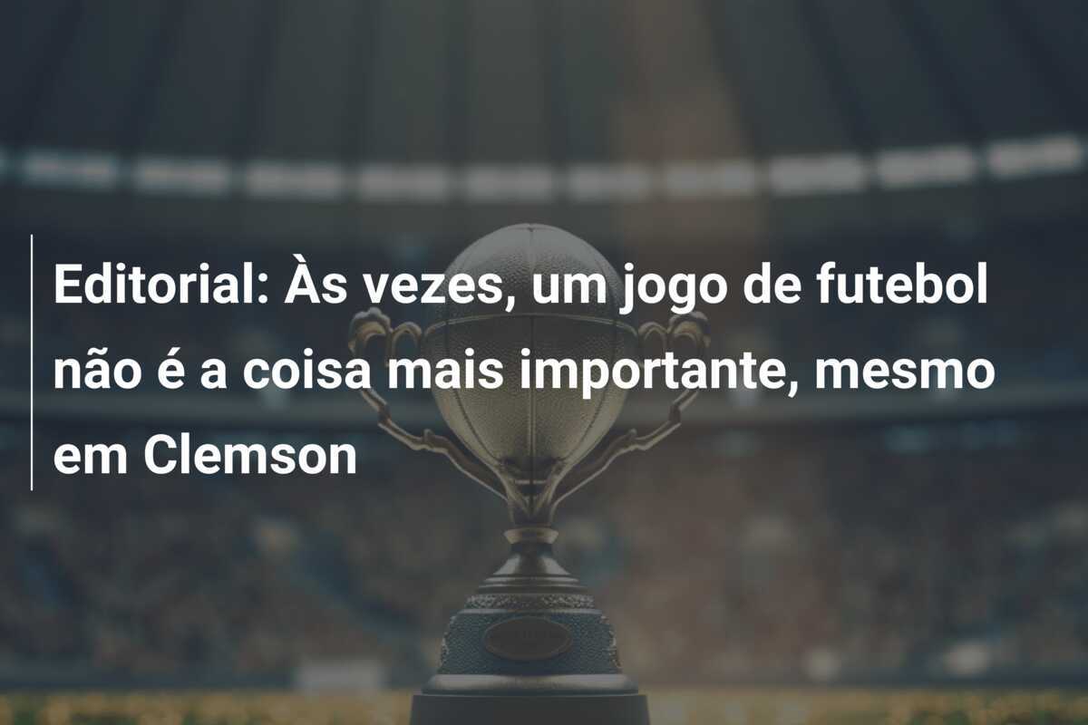 Editorial: Às vezes, um jogo de futebol não é a coisa mais importante, mesmo em Clemson
