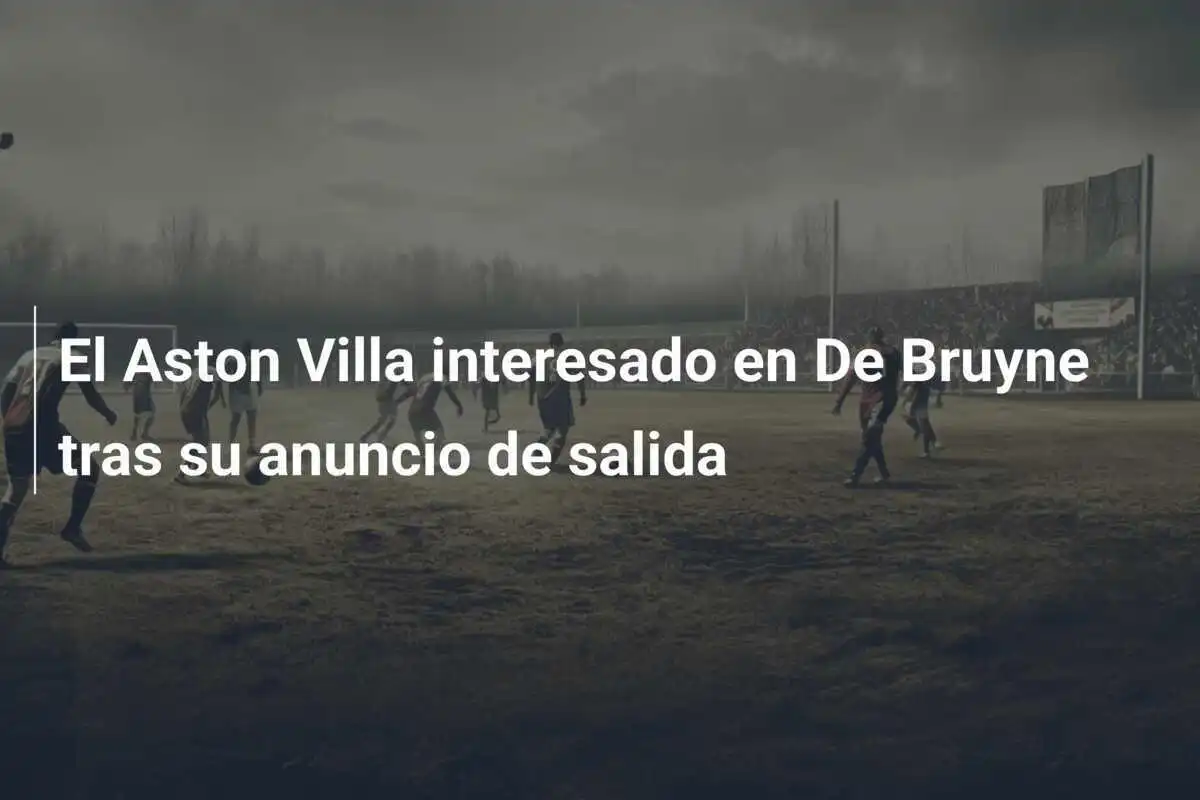 El Aston Villa interesado en De Bruyne tras su anuncio de salida