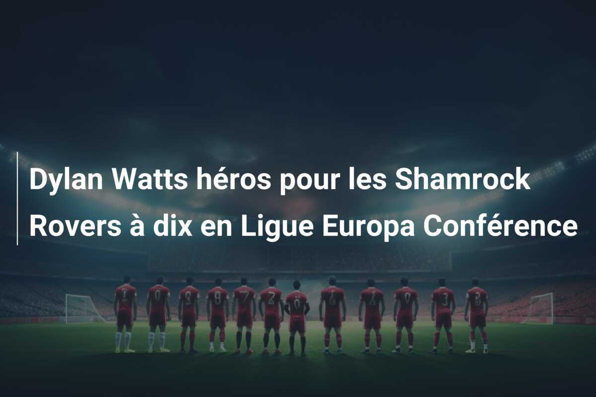 Dylan Watts héros pour les Shamrock Rovers à dix en Ligue Europa Conférence