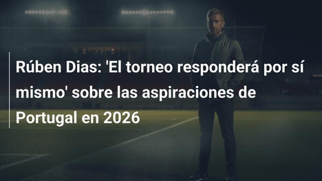 Rúben Dias: 'El torneo responderá por sí mismo' sobre las aspiraciones de Portugal en 2026
