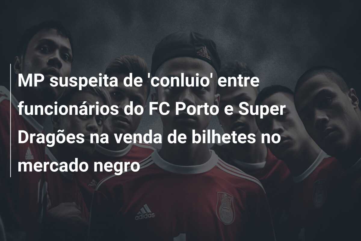 MP suspeita de ‘conluio’ entre funcionários do FC Porto e Super Dragões na venda de bilhetes no mercado negro