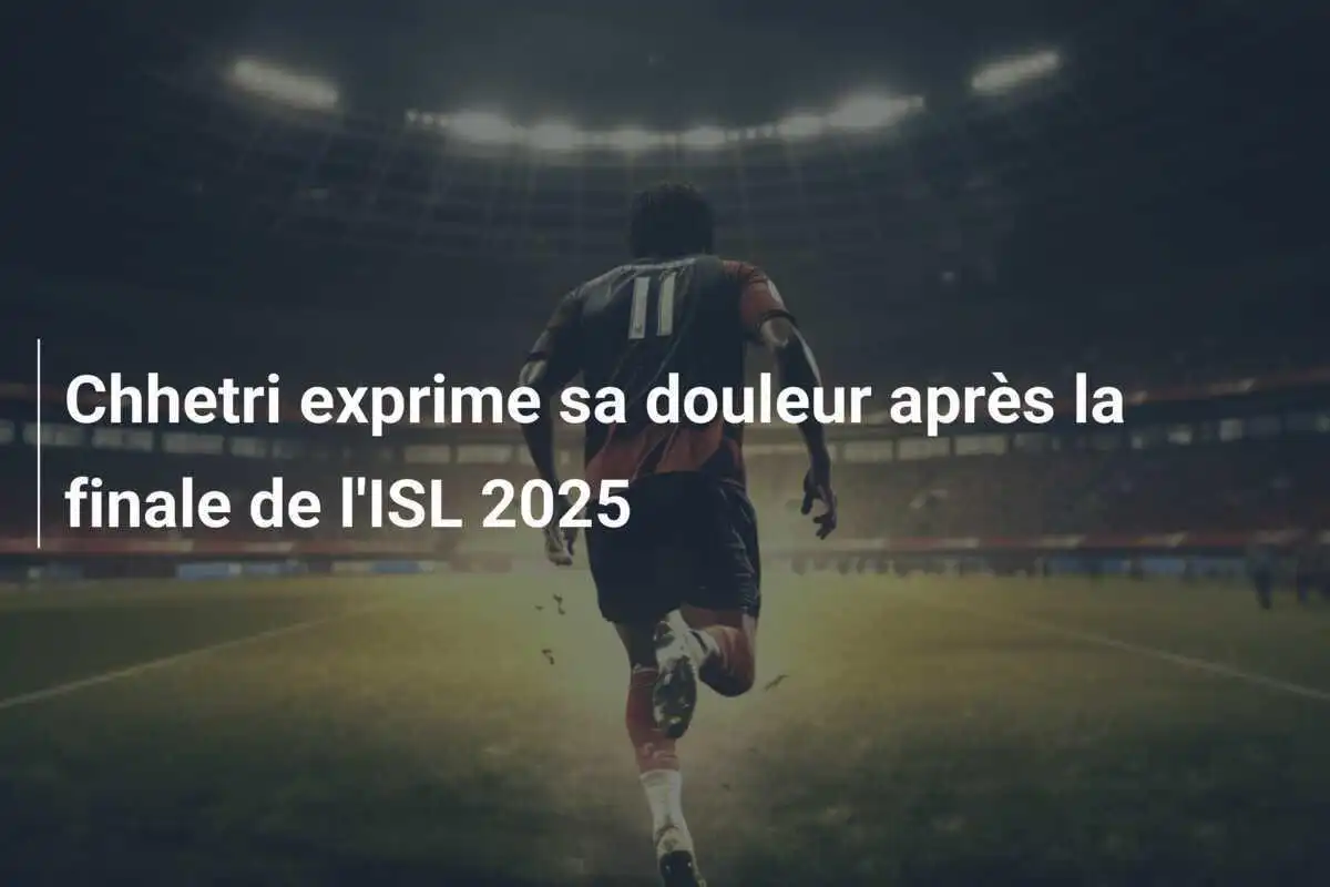 Chhetri exprime sa douleur après la finale de l'ISL 2025