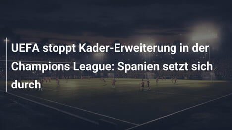 UEFA stoppt Kader-Erweiterung in der Champions League: Spanien setzt sich durch