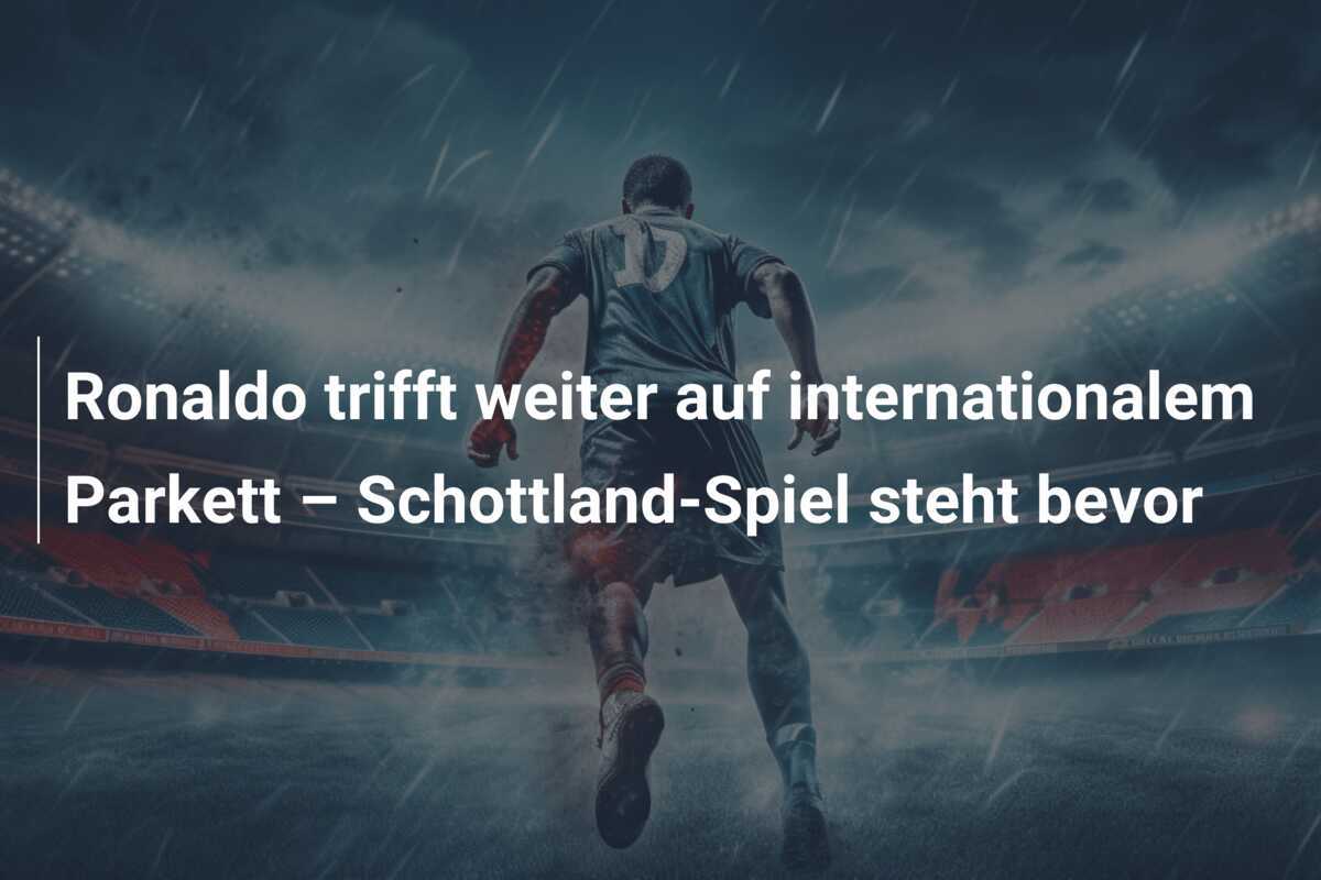 Ronaldo trifft weiter auf internationalem Parkett – Schottland-Spiel steht bevor